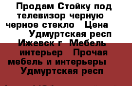 Продам Стойку под телевизор черную   черное стекло › Цена ­ 2 000 - Удмуртская респ., Ижевск г. Мебель, интерьер » Прочая мебель и интерьеры   . Удмуртская респ.